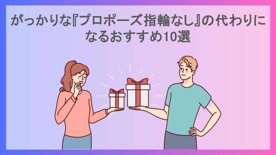 がっかりな『プロポーズ指輪なし』の代わりになるおすすめ10選